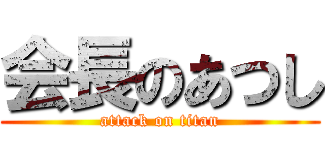 会長のあつし (attack on titan)