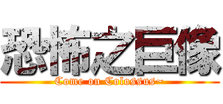 恐怖之巨像 (Come on Colossus~)
