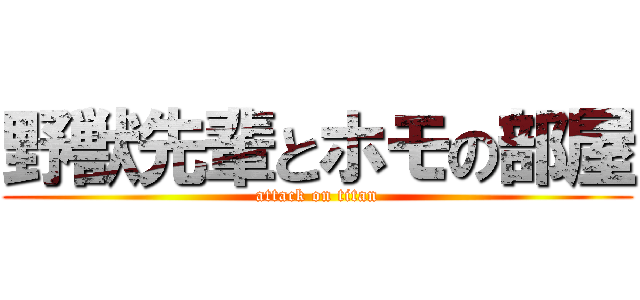 野獣先輩とホモの部屋 (attack on titan)