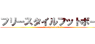 フリースタイルフットボール (freestyle footboll)