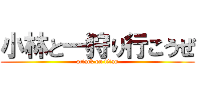 小林と一狩り行こうぜ (attack on titan)