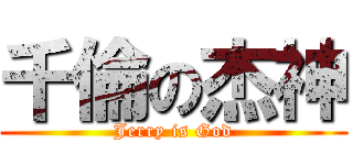 千倫の杰神 (Jerry is God)