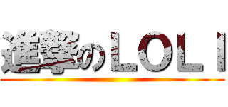 進撃のＬＯＬＩ ()