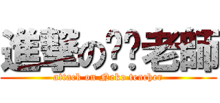 進撃の喵咪老師 (attack on Neko teacher)