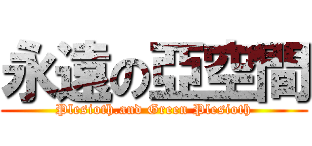 永遠の亞空間 (Plesioth.and Green Plesioth)