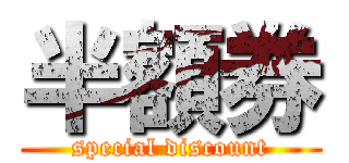 半額券 (special discount)