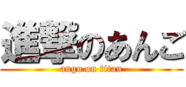 進撃のあんご (ango on titan)
