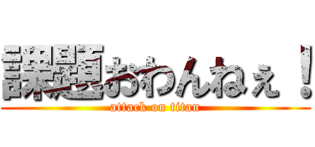 課題おわんねぇ！ (attack on titan)