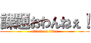 課題おわんねぇ！ (attack on titan)