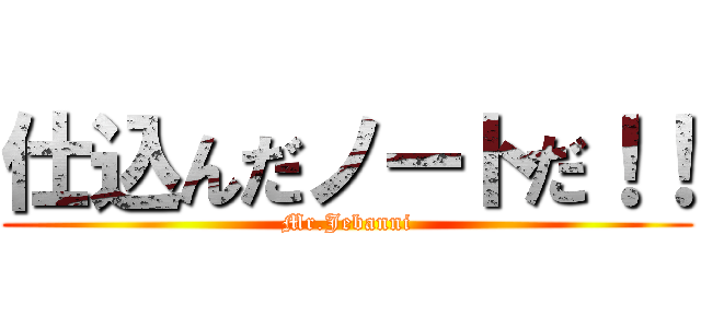 仕込んだノートだ！！ (Mr.Jebanni)