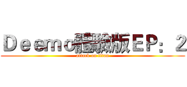 Ｄｅｅｍｏ體驗版ＥＰ：２ (attack on titan)