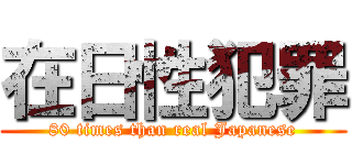 在日性犯罪 (80 times than real Japanese)