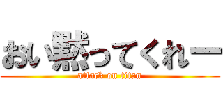おい黙ってくれー (attack on titan)