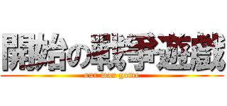 開始の戰爭遊戲 ( our war game )