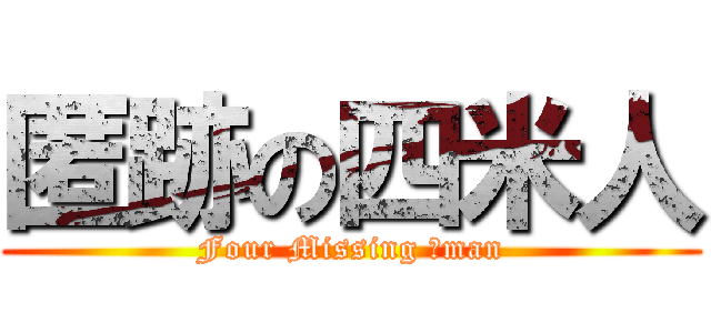 匿跡の四米人 (Four Missing ＊man)