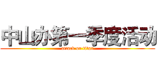 中山办第一季度活动 (attack on titan)