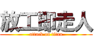 放工即走人 (attack on titan)