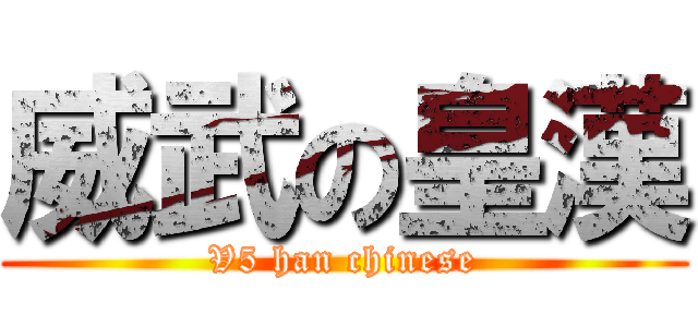 威武の皇漢 (V5 han chinese)