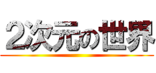 ２次元の世界 ()