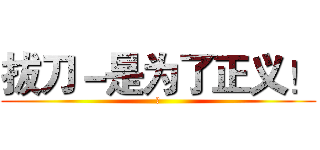拔刀－是为了正义！ (♂)