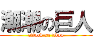 潮潮の巨人 (attack on titan)