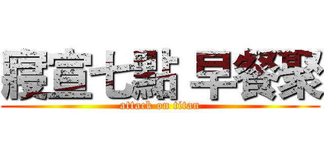 寢宣七點 早餐聚 (attack on titan)