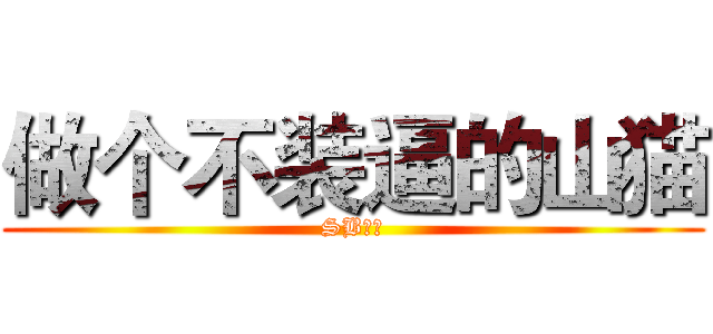 做个不装逼的山猫 (SB一个)