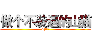 做个不装逼的山猫 (SB一个)