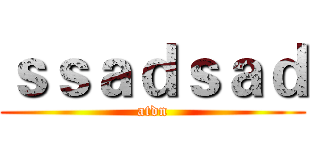 ｓｓａｄｓａｄ (atdn)