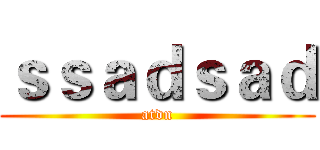 ｓｓａｄｓａｄ (atdn)