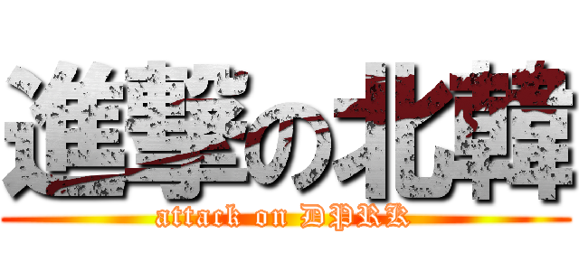 進撃の北韓 (attack on DPRK)