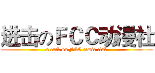 进击のＦＣＣ动漫社 (attack on FCC comic club)