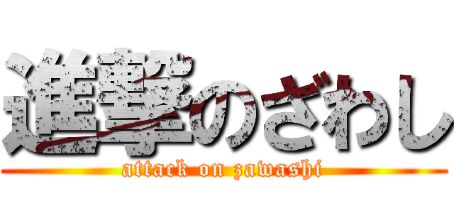 進撃のざわし (attack on zawashi)