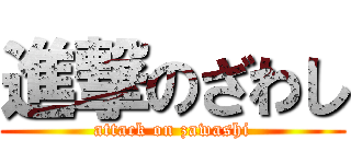 進撃のざわし (attack on zawashi)