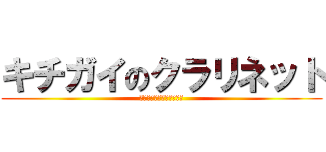 キチガイのクラリネット (もうだめだ・・・こいつら)