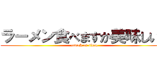 ラーメン食べますか美味しいよ (attack on titan)
