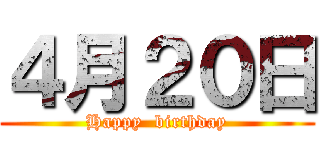 ４月２０日 (Happy  birthday)