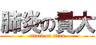 肺炎の貴大 (attack on titan)