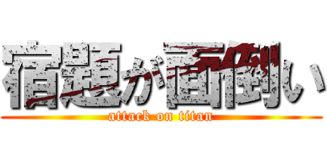 宿題が面倒い (attack on titan)