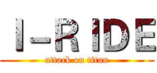 Ｉ－ＲＩＤＥ (attack on titan)
