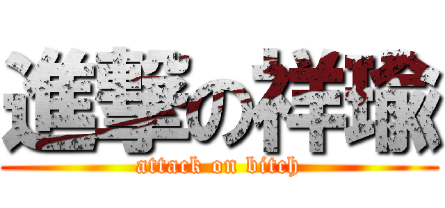 進撃の祥瑜 (attack on bitch)