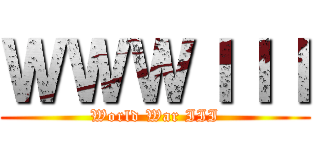 ＷＷＷＩＩＩ (World War III)