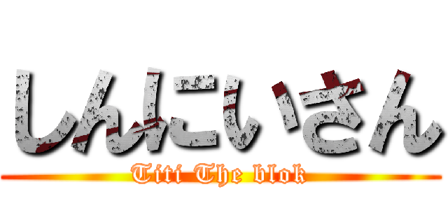 しんにいさん (Titi The blok)