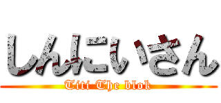 しんにいさん (Titi The blok)