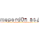 ｍｅｐｅｒｄ０ｎ ａｓ¿ (sitehe fallado te pido perdon de la unica forma que se)