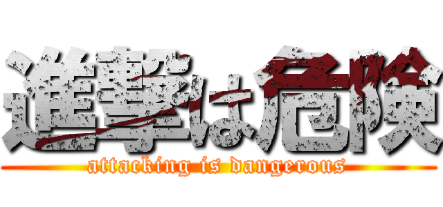 進撃は危険 (attacking is dangerous)