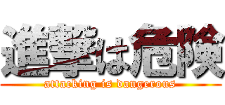 進撃は危険 (attacking is dangerous)