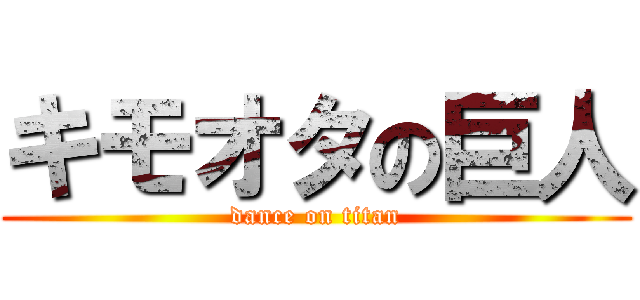キモオタの巨人 (dance on titan)