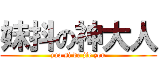 妹抖の神大人 (zuo si de jie zou)