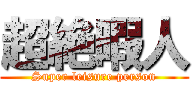 超絶暇人 (Super leisure person)